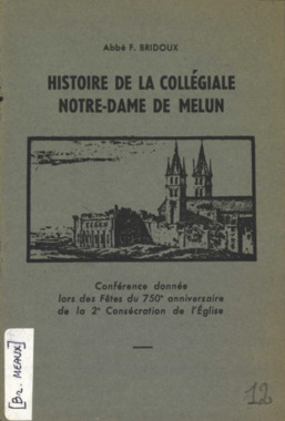 F.3.012. "Histoire de la collégiale Notre-Dame de Melun. Conférence donnée le 12 décembre 1948 lors des fêtes du 750e anniversaire de la 2ème consécration de l'Église", F. BRIDOUX (Abbé) (French) thumbnail